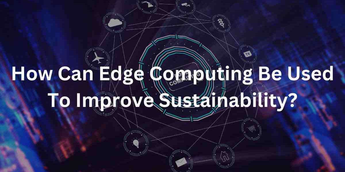 How Can Edge Computing Be Used To Improve Sustainability?