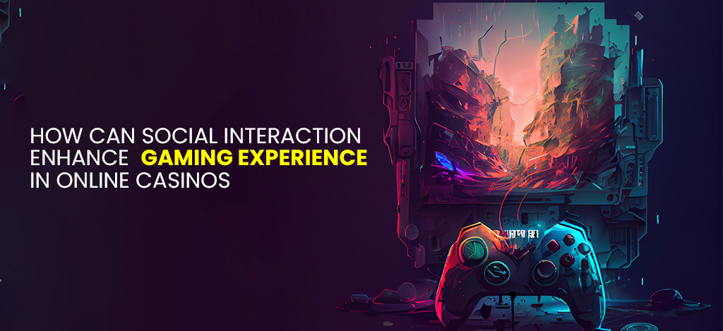 How Can Social Interaction Enhance Gaming Experience In Online Casinos | Zupyak