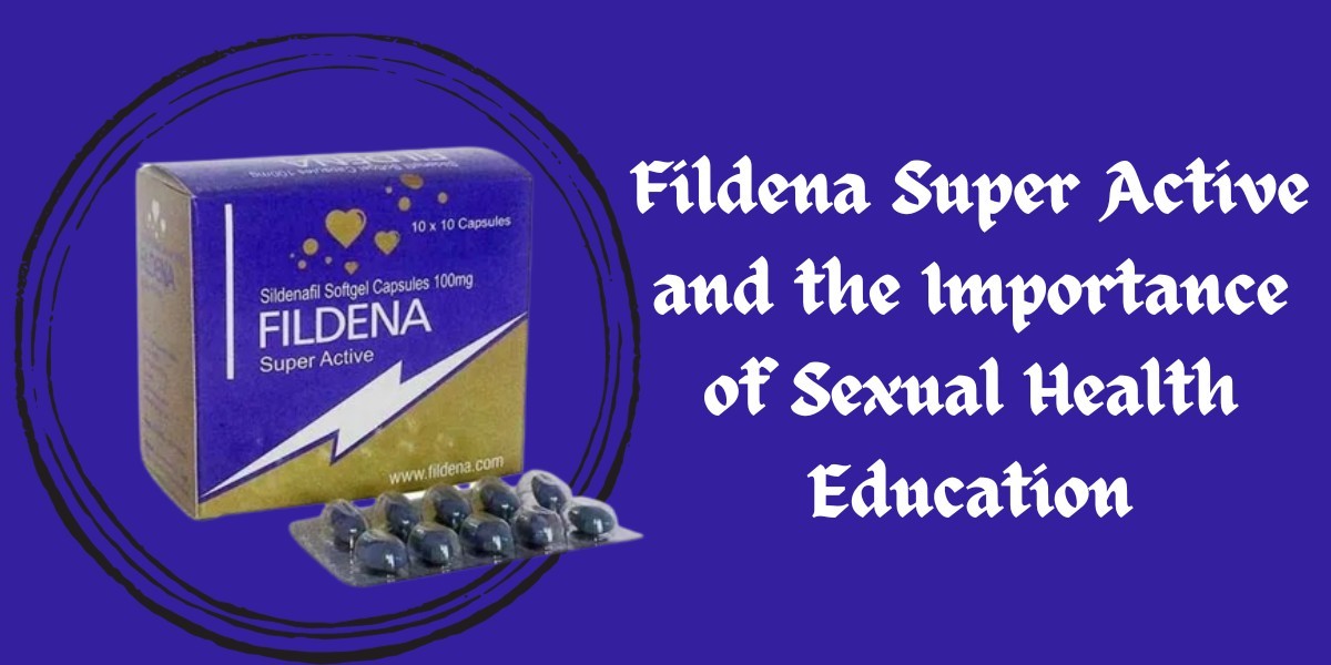 Fildena Super Active and the Importance of Sexual Health Education