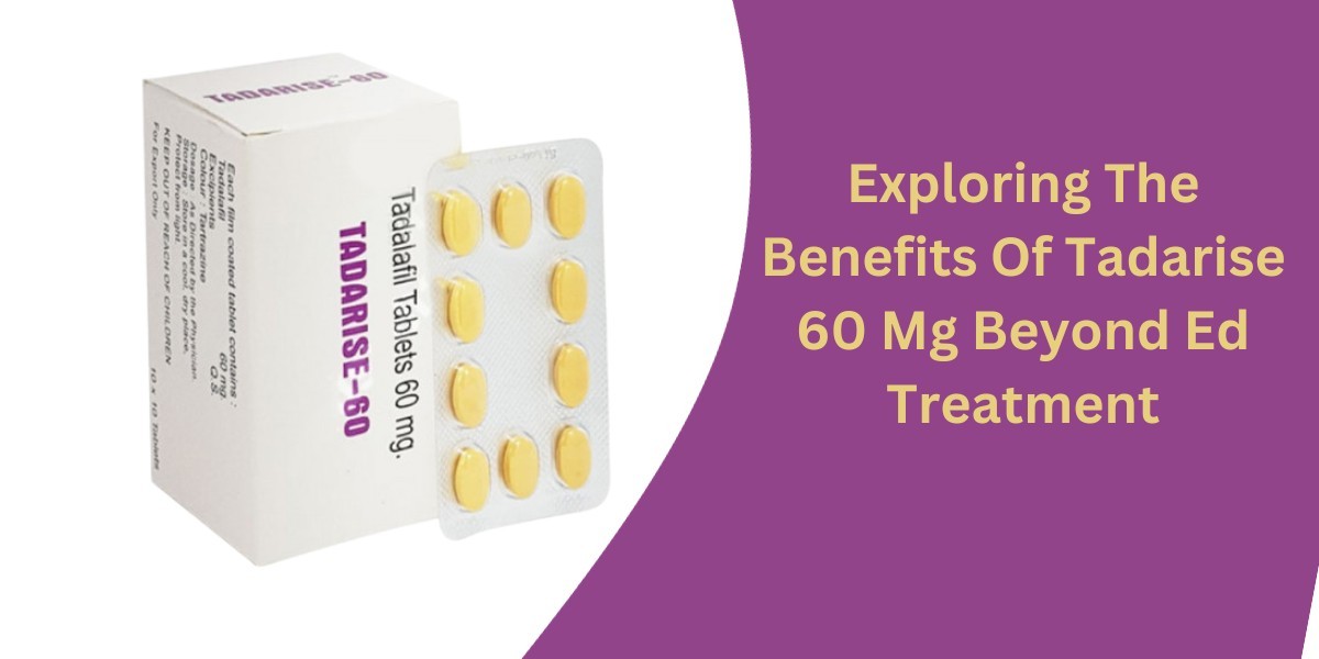 Exploring The Benefits Of Tadarise 60 Mg Beyond Ed Treatment