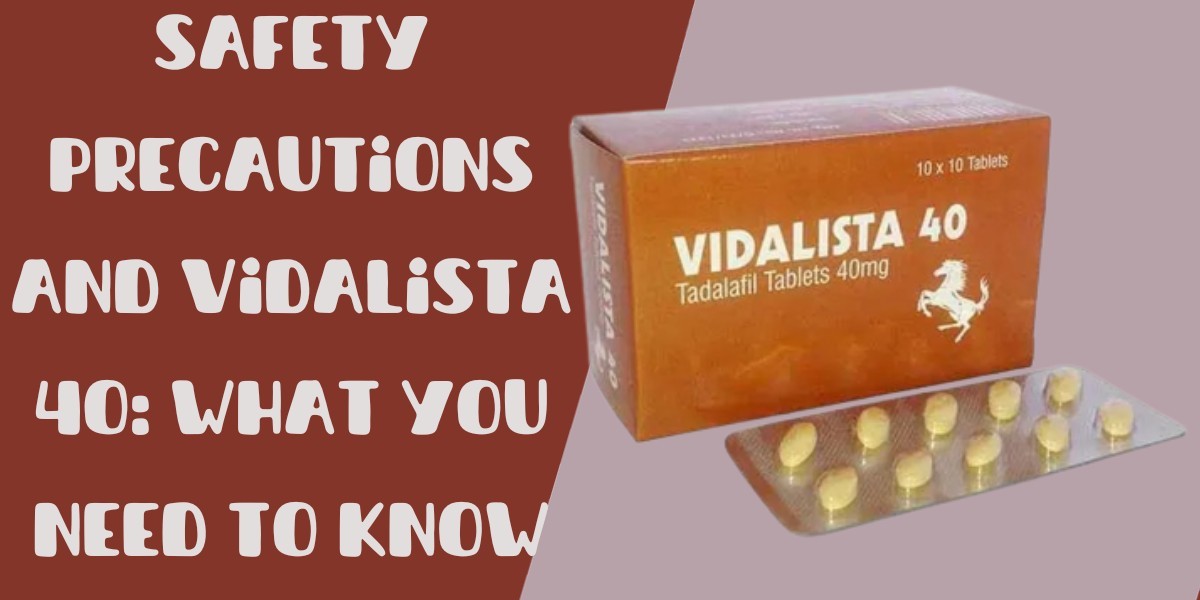 Safety Precautions and Vidalista 40: What You Need to Know