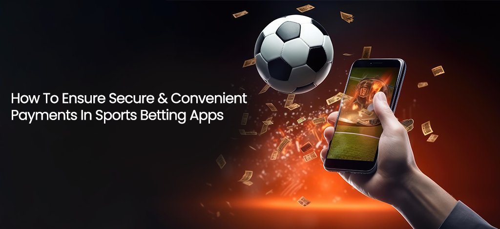 How To Ensure Secure & Convenient Payments in Sports Betting Apps - Databusinessonline.com
