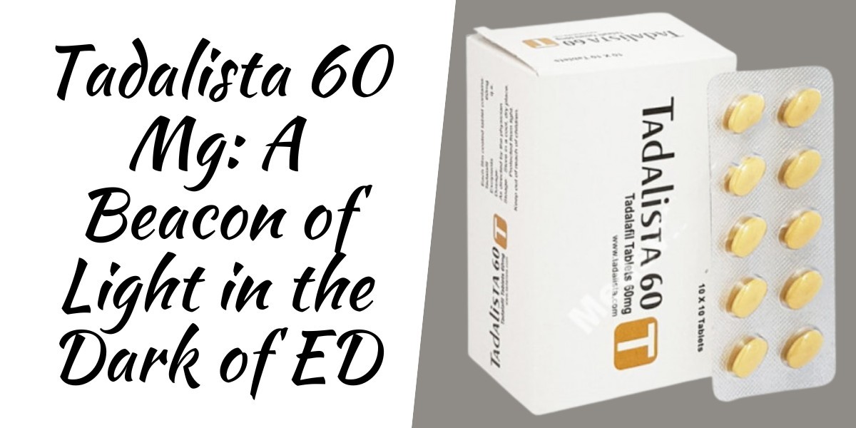 Tadalista 60 Mg: A Beacon of Light in the Dark of ED