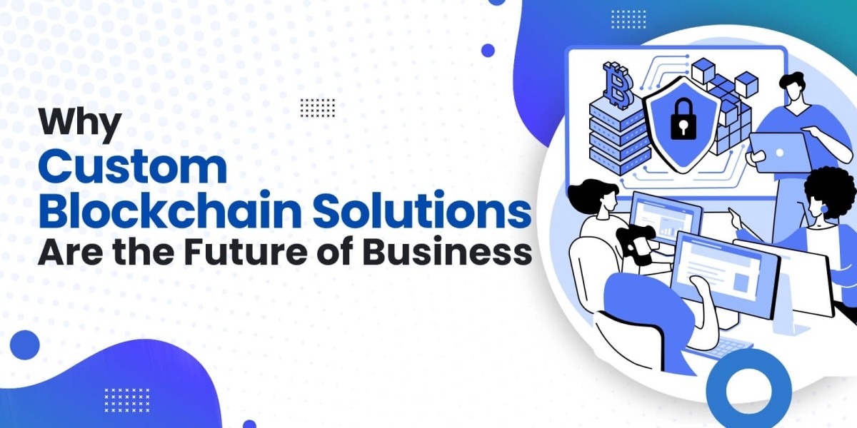 Why Custom Blockchain Solutions Are the Future of Business