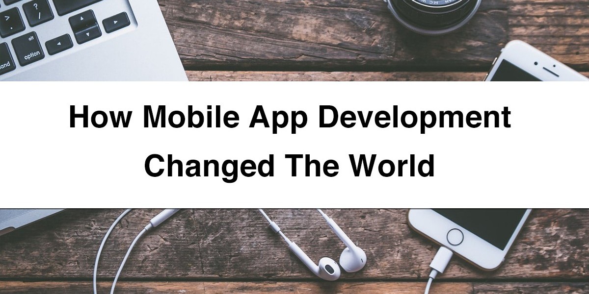 How Mobile App Development Changed the World