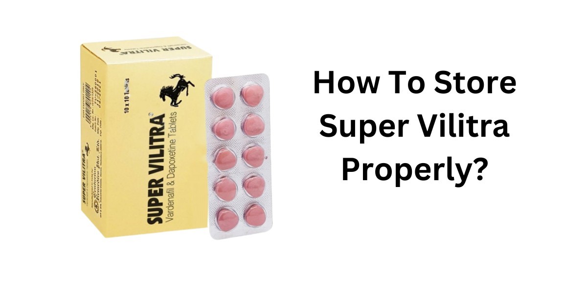 How To Store Super Vilitra Properly?