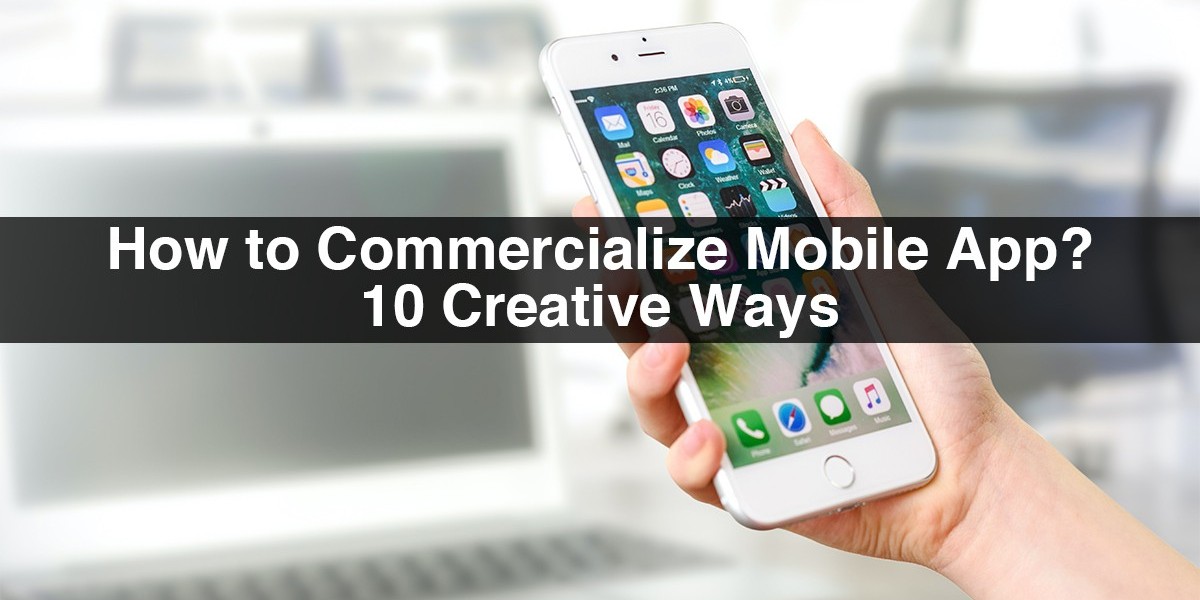 How To Commercialize Mobile App? 10 Creative Ways