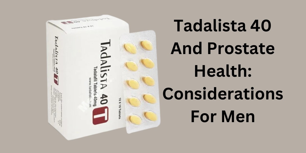 Tadalista 40 And Prostate Health: Considerations For Men