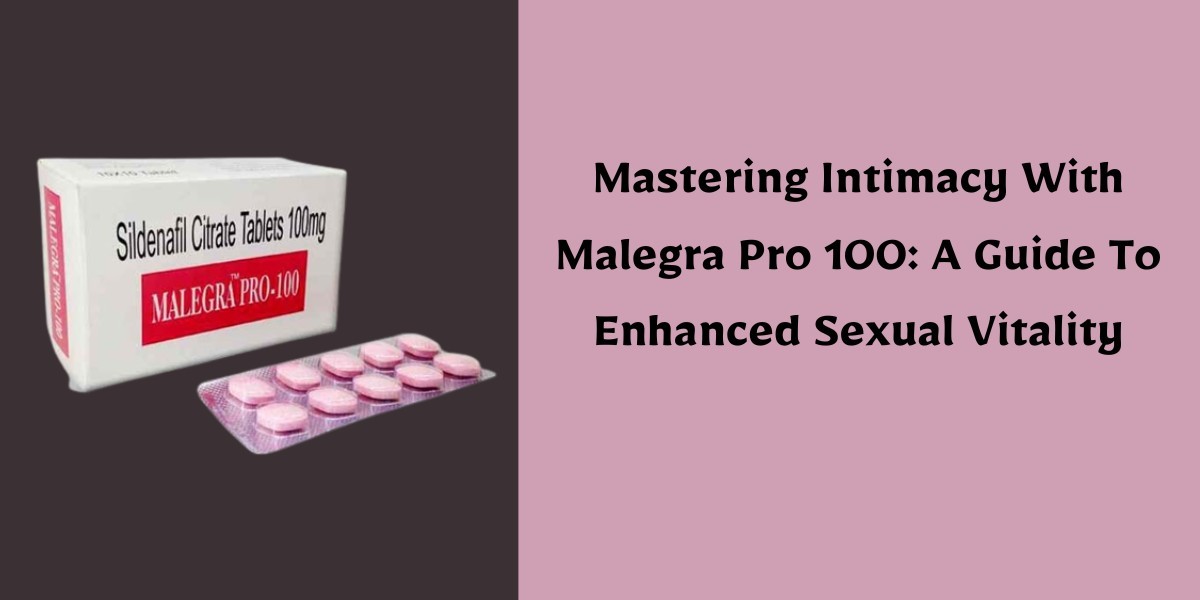 Mastering Intimacy With Malegra Pro 100: A Guide To Enhanced Sexual Vitality