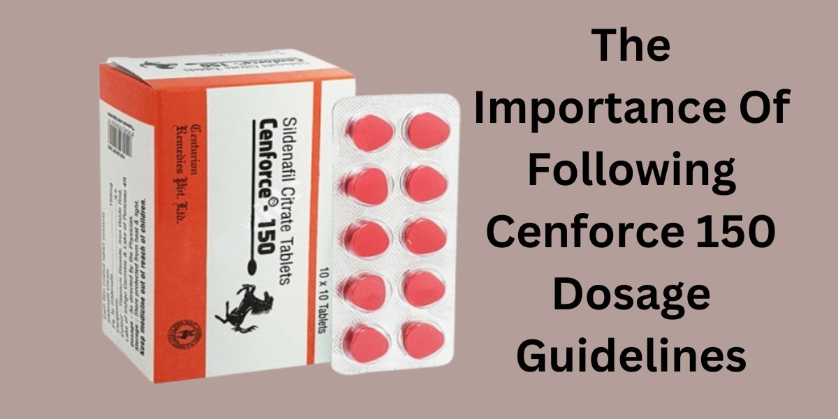 The Importance Of Following Cenforce 150 Dosage Guidelines