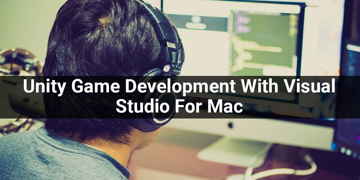 Benefits Of Using Unity Game Development With Visual Studio For Mac