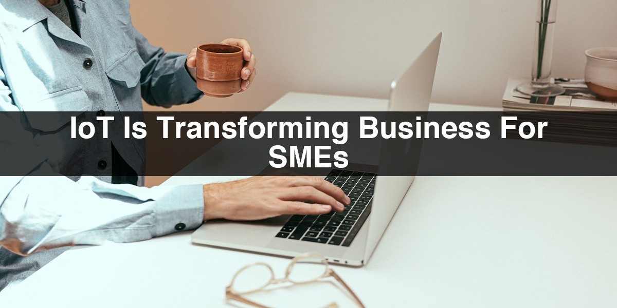 IoT Is Transforming Business For SMEs