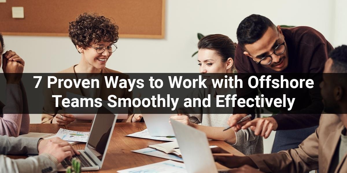 7 Proven Ways to Work with Offshore Teams Smoothly and Effectively