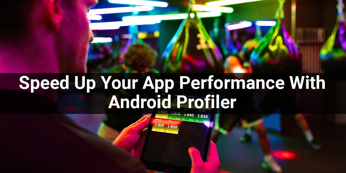 Speed Up Your App Performance With Android Profiler