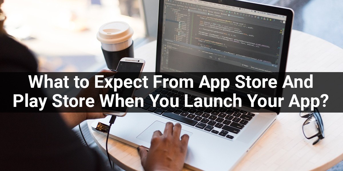 What to Expect From The App Store and Google Play Store When You Launch Your First App?