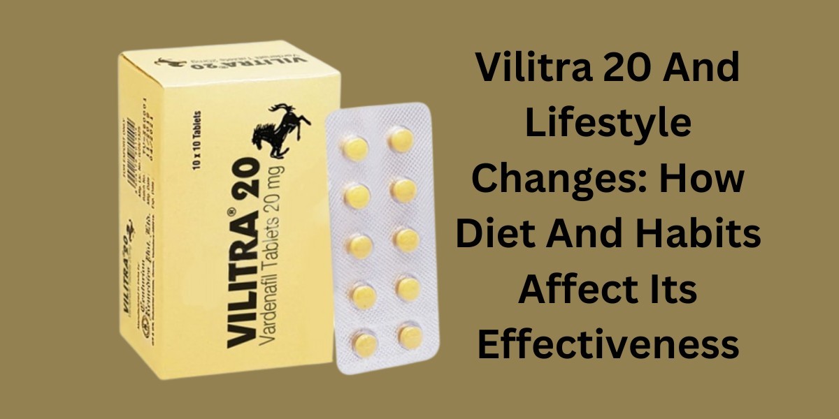 Vilitra 20 And Lifestyle Changes: How Diet And Habits Affect Its Effectiveness