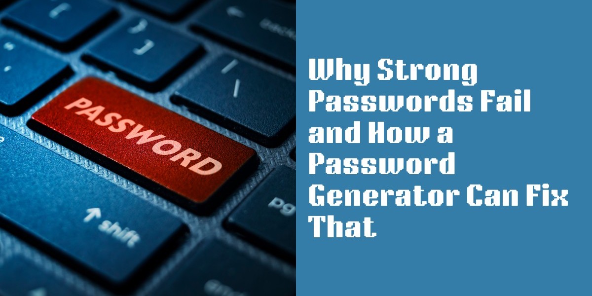 Why Strong Passwords Fail and How a Password Generator Can Fix That