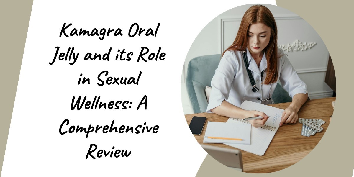 Kamagra Oral Jelly and its Role in Sexual Wellness: A Comprehensive Review