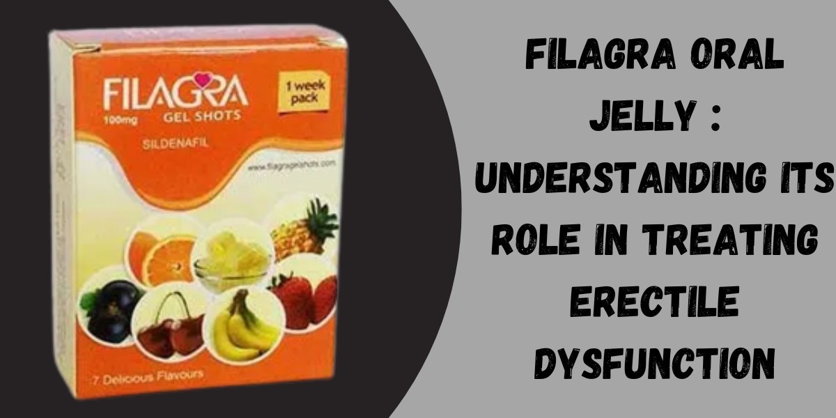 Filagra Oral Jelly : Understanding Its Role in Treating Erectile Dysfunction