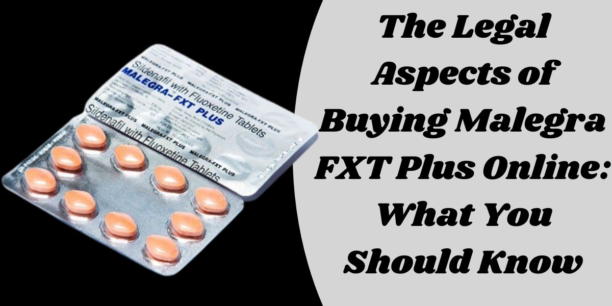 The Legal Aspects of Buying Malegra FXT Plus Online: What You Should Know