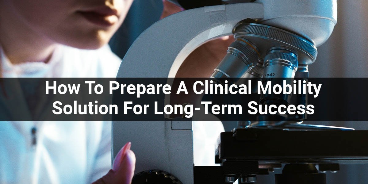 How To Prepare A Clinical Mobility Solution For Long-Term Success