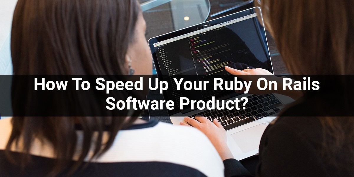 How To Speed Up Your Ruby On Rails Software Product?