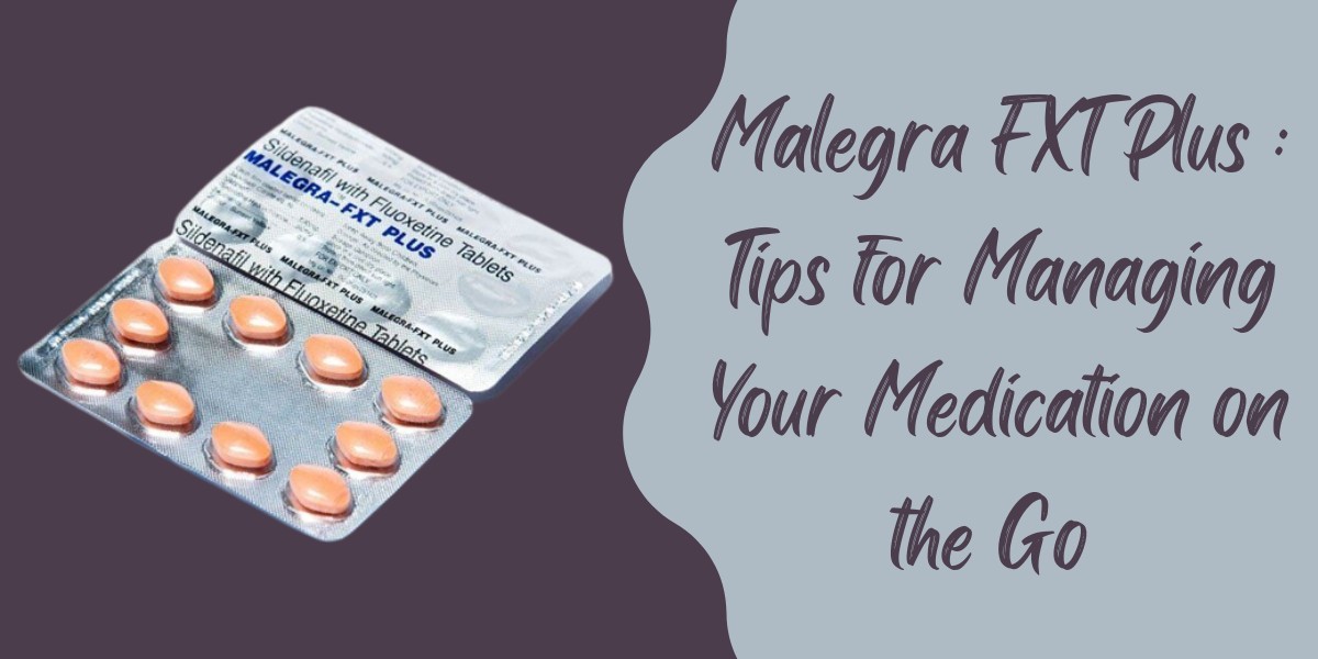 Malegra FXT Plus : Tips for Managing Your Medication on the Go