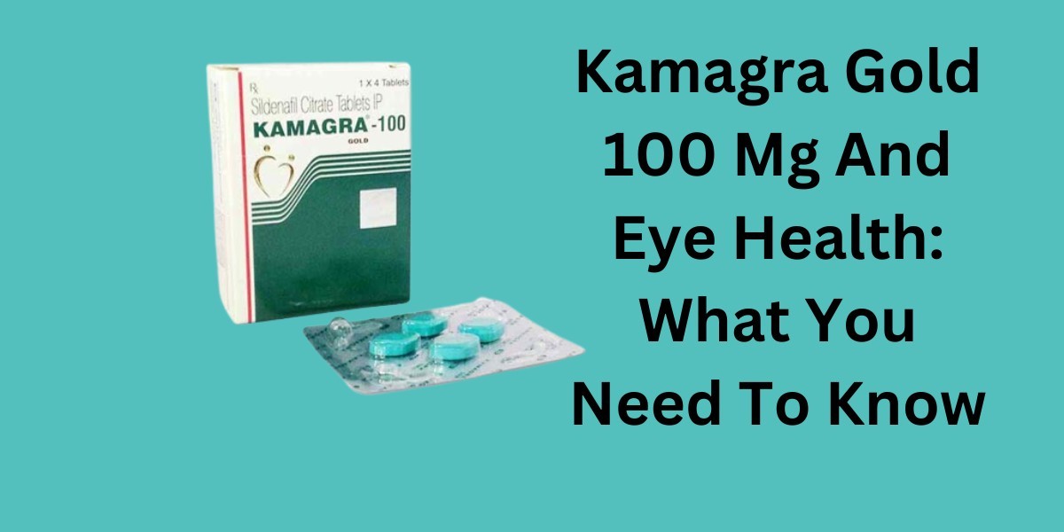 Kamagra Gold 100 Mg And Eye Health: What You Need To Know