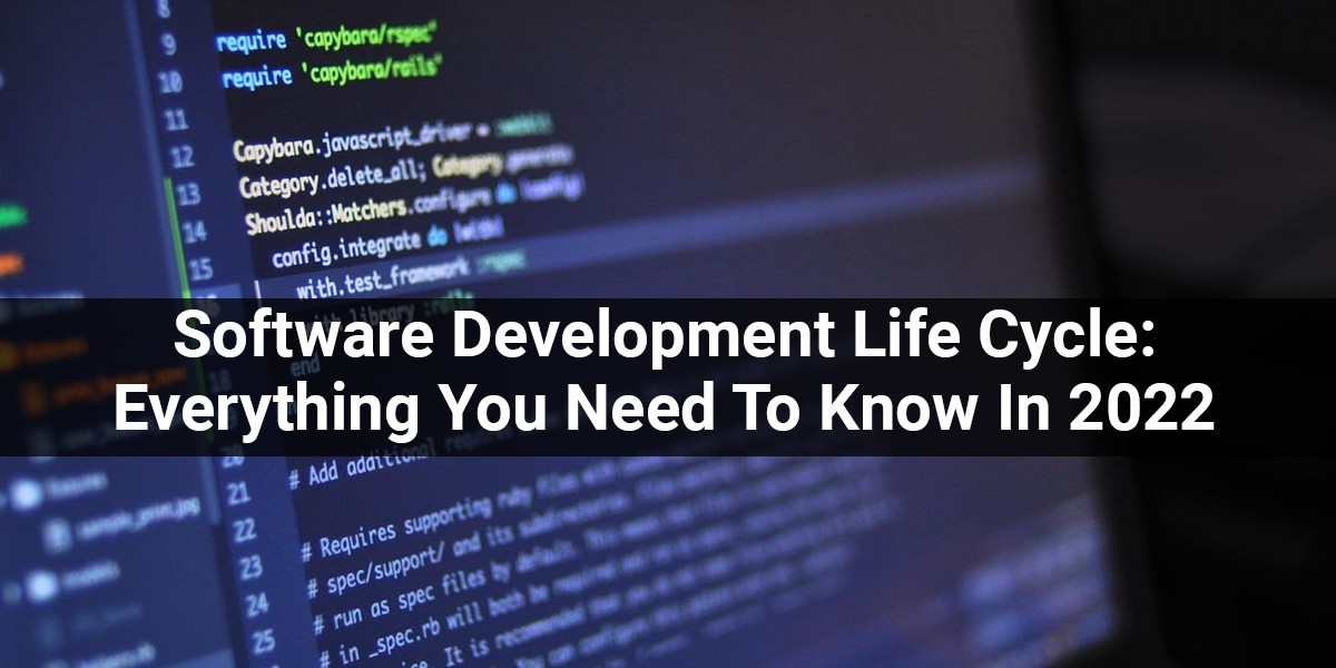 Software Development Life Cycle: Everything You Need To Know In 2022