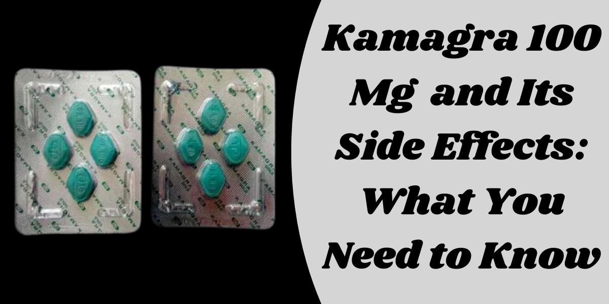 Kamagra 100 Mg  and Its Side Effects: What You Need to Know