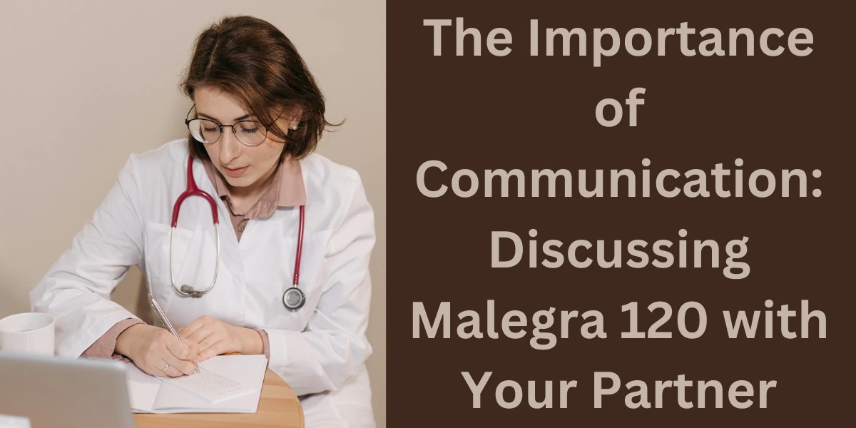 The Importance of Communication: Discussing Malegra 120 with Your Partner