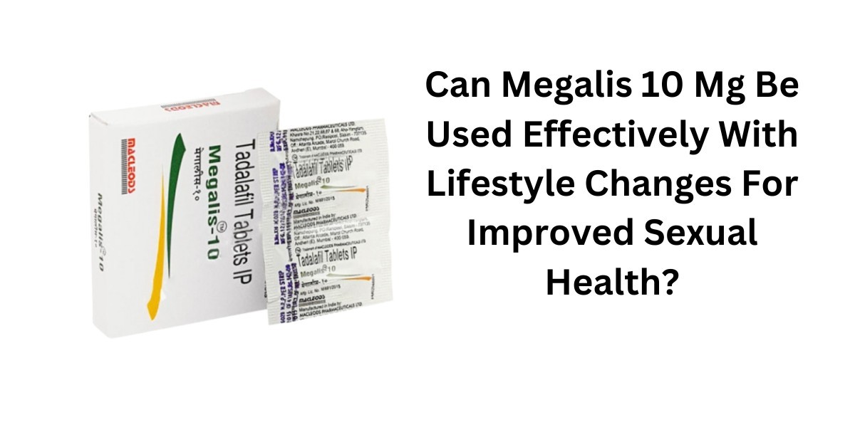 Can Megalis 10 Mg Be Used Effectively With Lifestyle Changes For Improved Sexual Health?