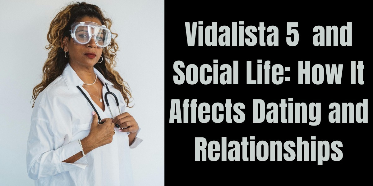 Vidalista 5  and Social Life: How It Affects Dating and Relationships