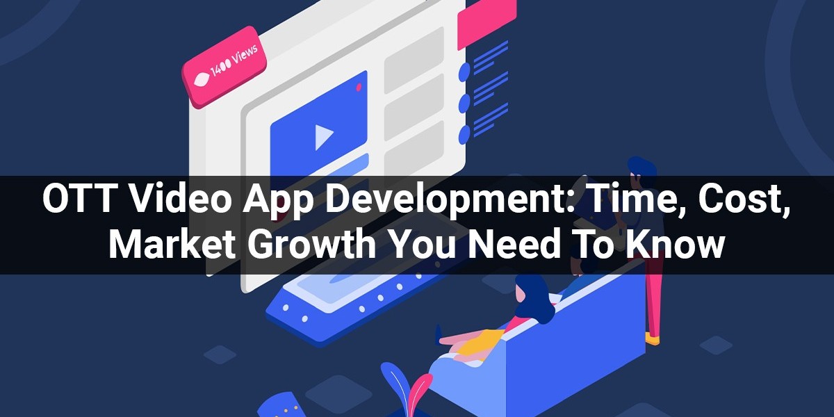 OTT Video App Development: Time, Cost, Features, Market Growth and Everything You Need to Know