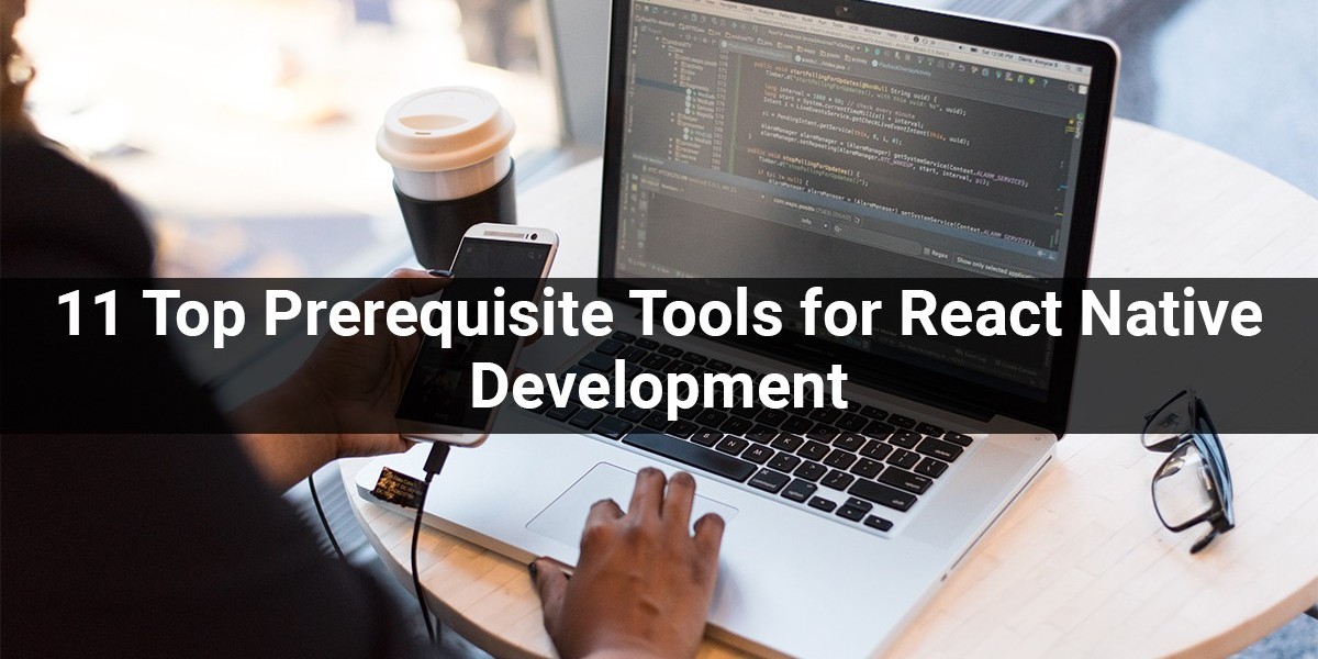 11 Top Prerequisite Tools for React Native Development