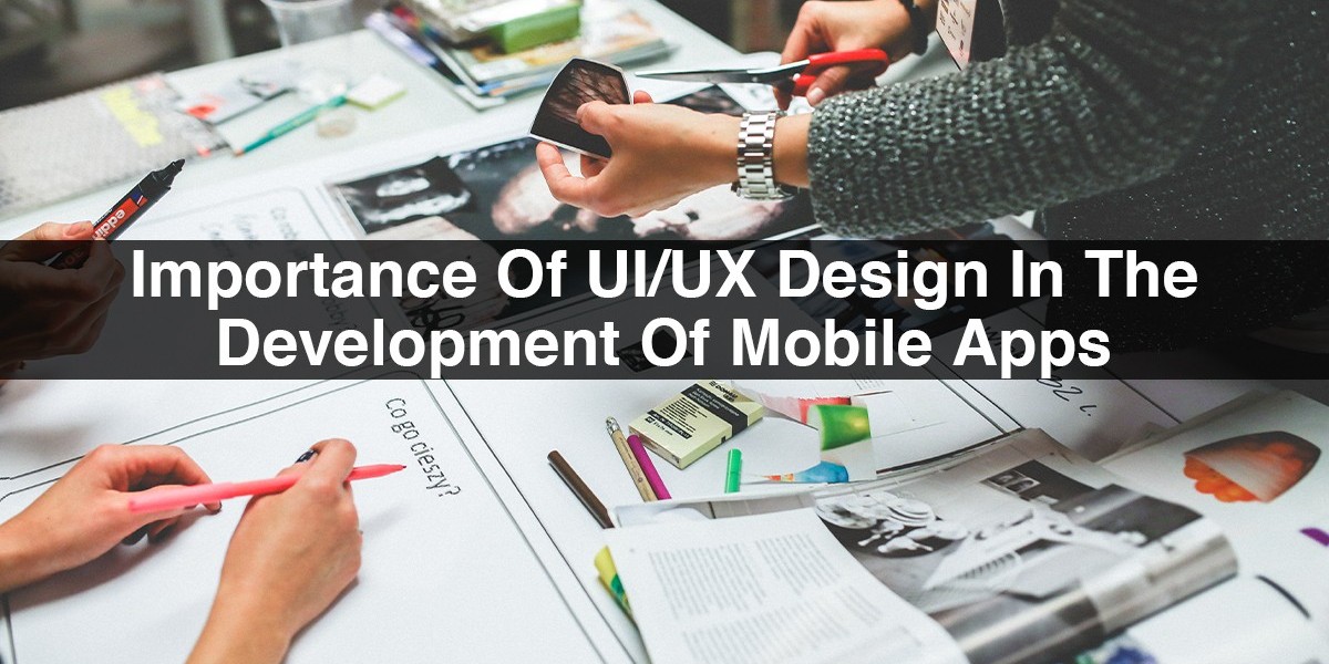 Importance Of UI/UX Design In The Development Of Mobile Apps