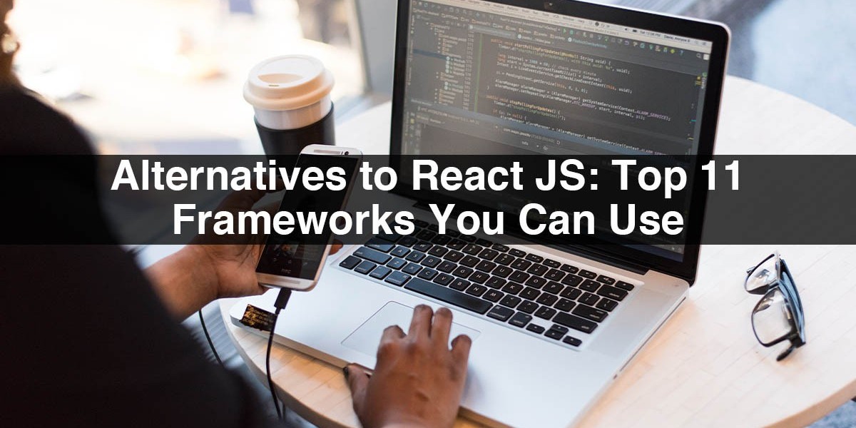 Alternatives to React JS: Top 11 Frameworks You Can Use