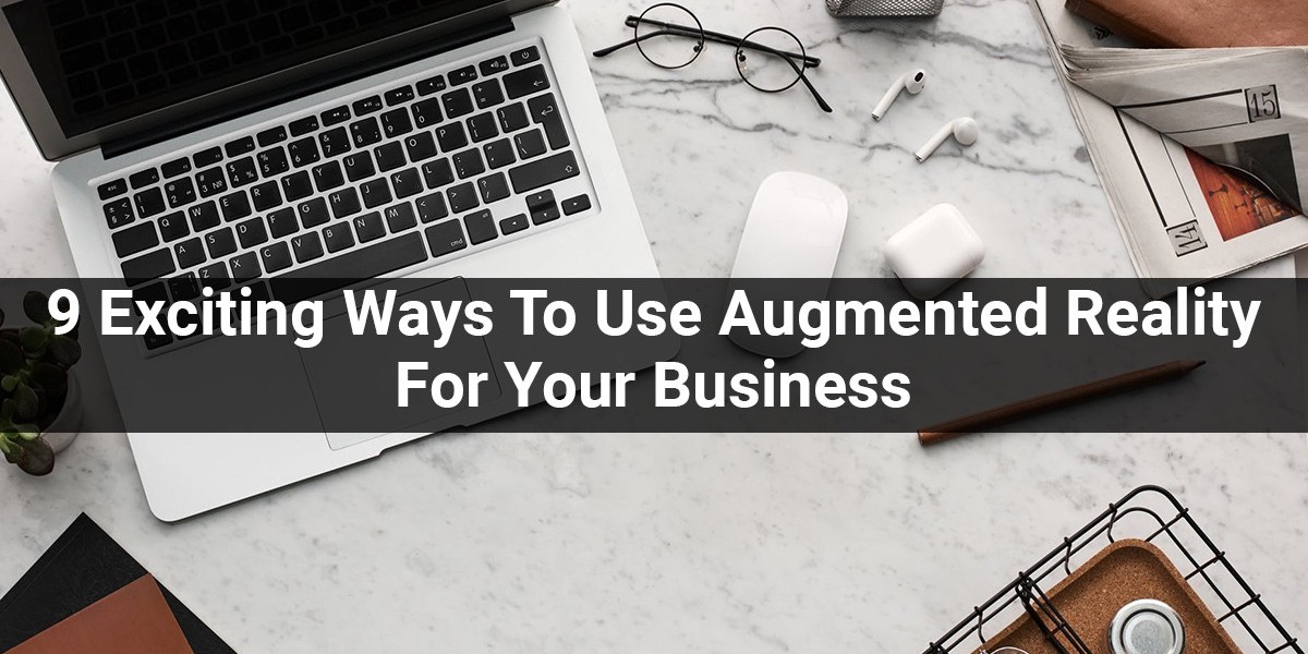 9 Exciting Ways To Use Augmented Reality For Your Business