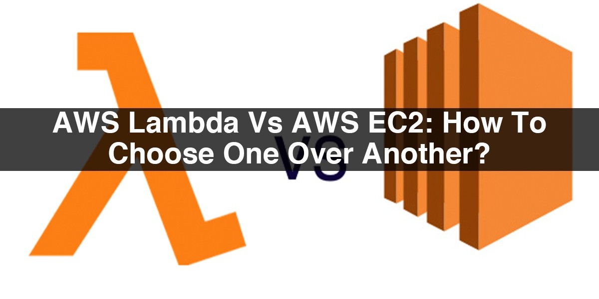 AWS Lambda Vs AWS EC2: How To Choose One Over Another?