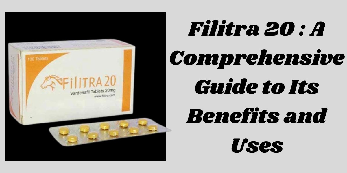 Filitra 20 : A Comprehensive Guide to Its Benefits and Uses