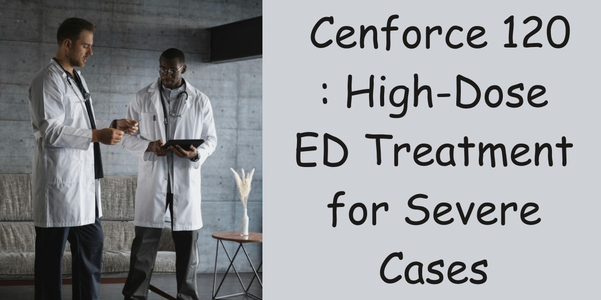 Cenforce 120 : High-Dose ED Treatment for Severe Cases