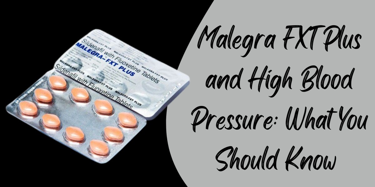 Malegra FXT Plus and High Blood Pressure: What You Should Know