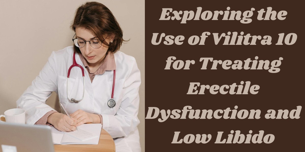 Exploring the Use of Vilitra 10 for Treating Erectile Dysfunction and Low Libido