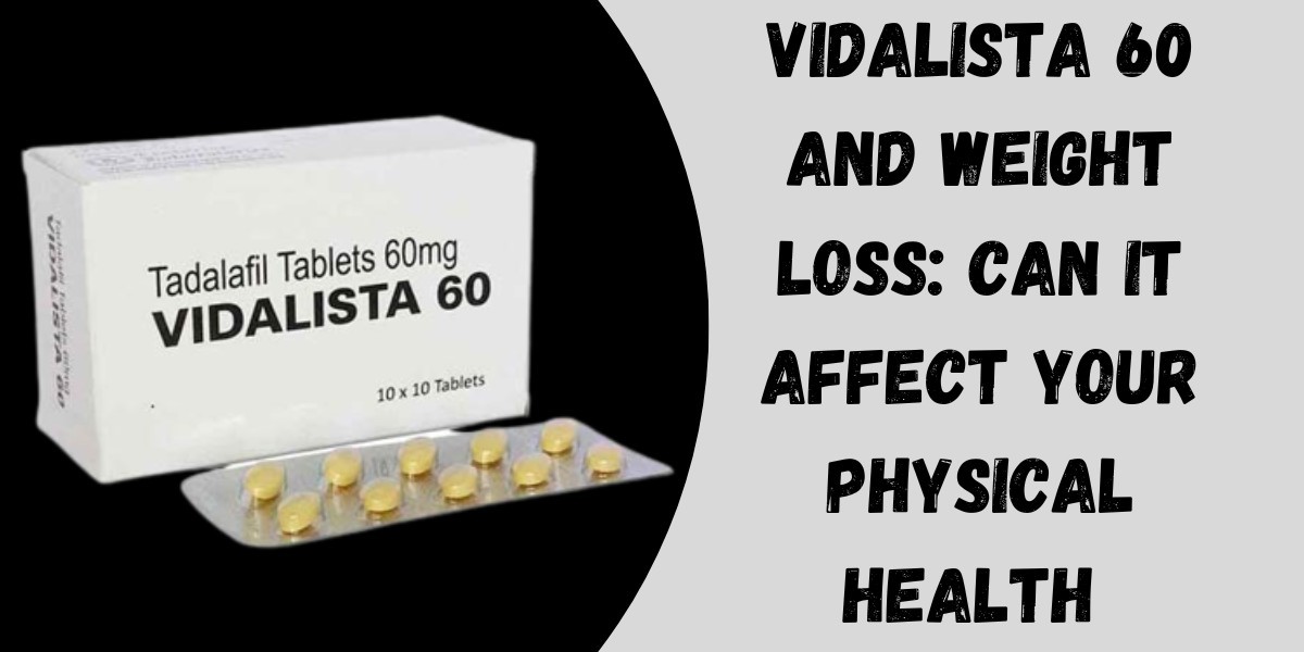 Vidalista 60 and Weight Loss: Can It Affect Your Physical Health