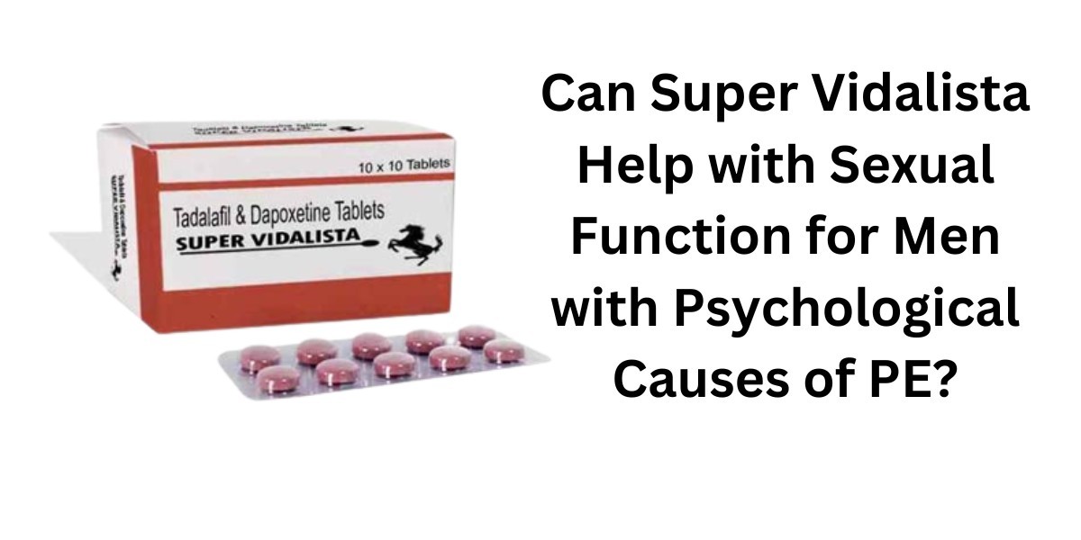 Can Super Vidalista Help with Sexual Function for Men with Psychological Causes of PE?