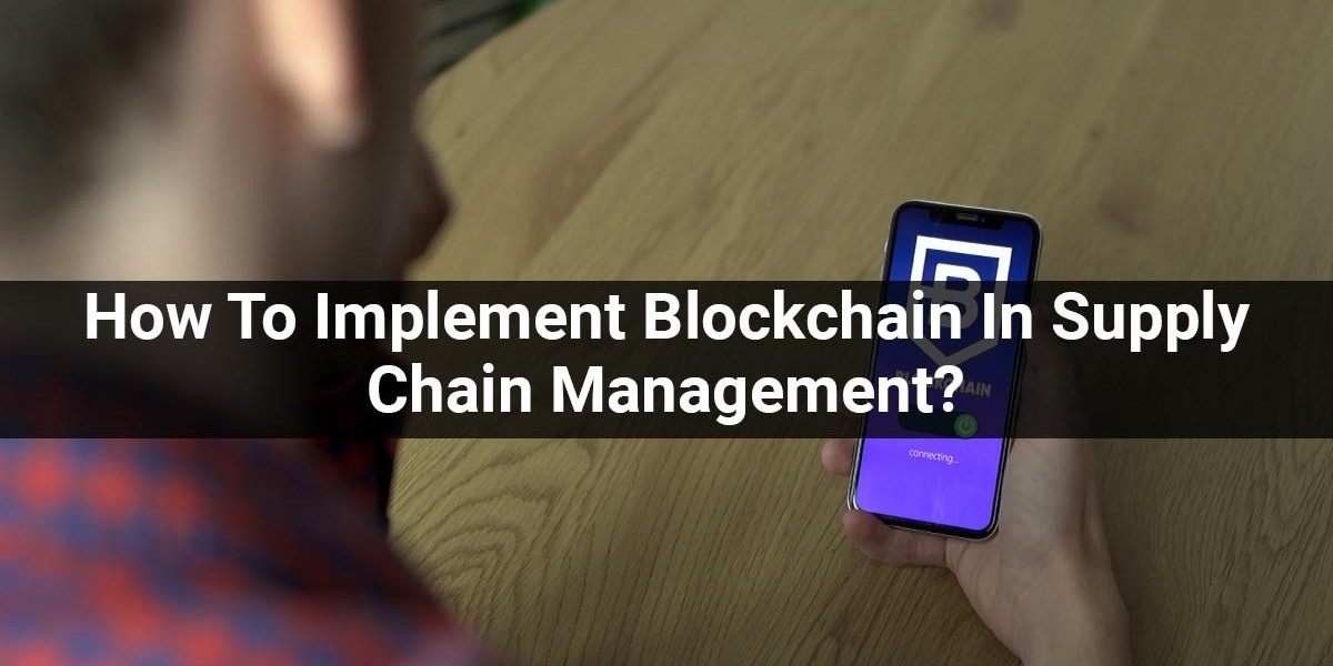 How To Implement Blockchain In Supply Chain Management?