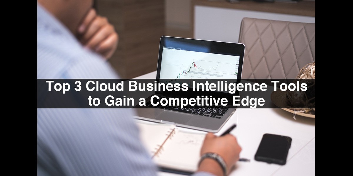 Top 3 Cloud Business Intelligence Tools to Gain a Competitive Edge