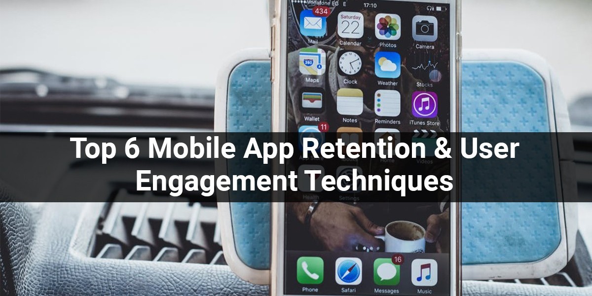 Top 6 Mobile App Retention & User Engagement Techniques