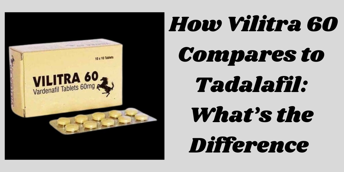 How Vilitra 60 Compares to Tadalafil: What’s the Difference