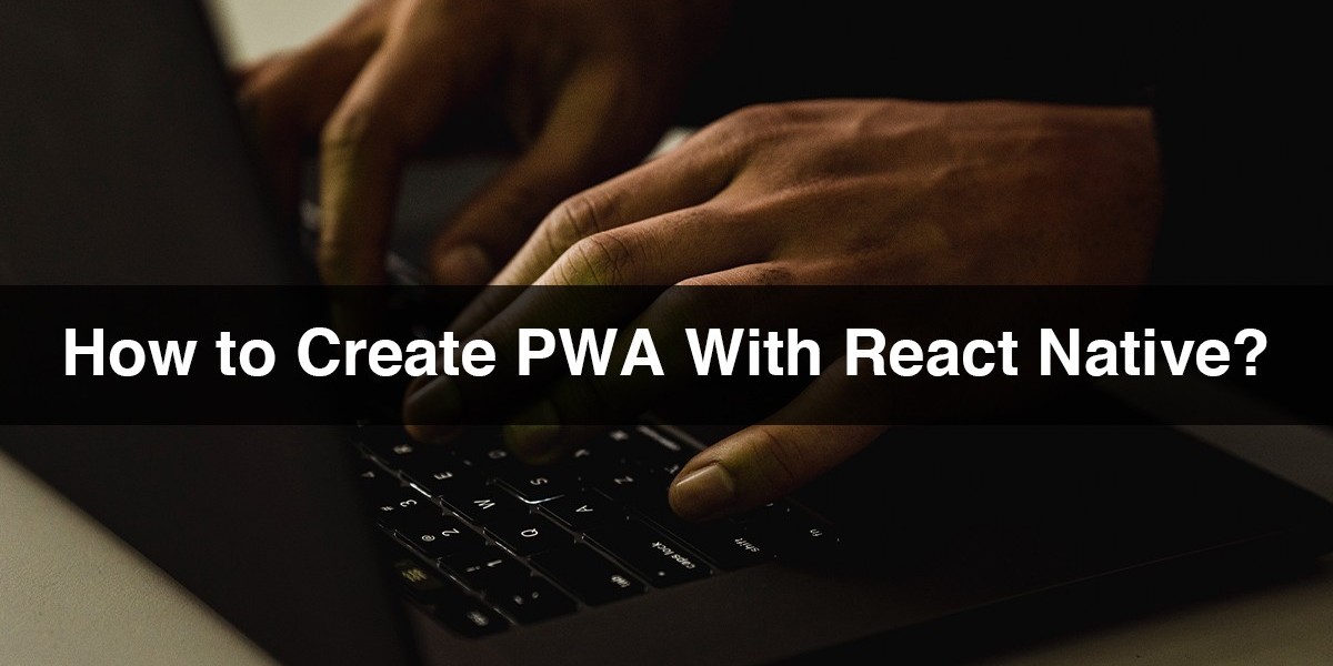 How to Create PWA With React Native?